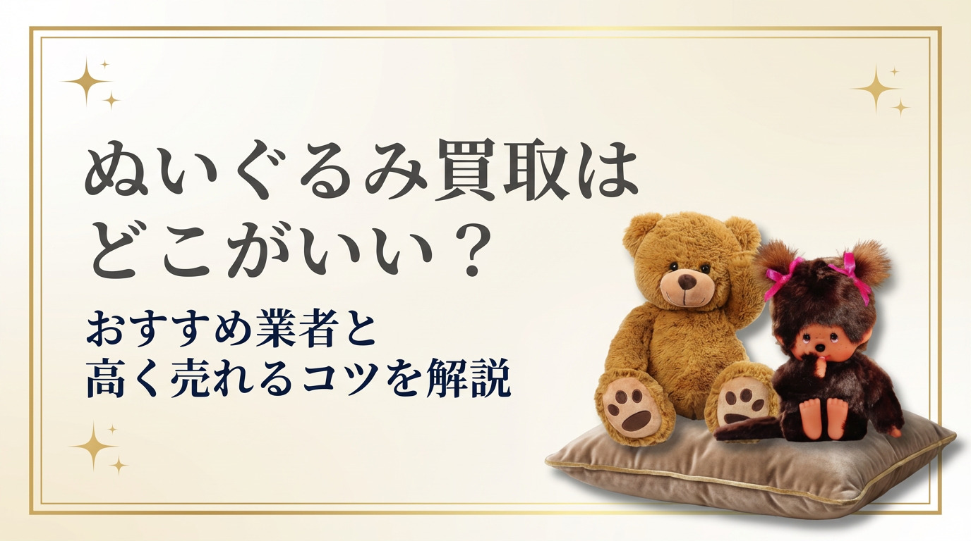ぬいぐるみ買取はどこがいい？おすすめ業者10選と高く売れるコツを解説