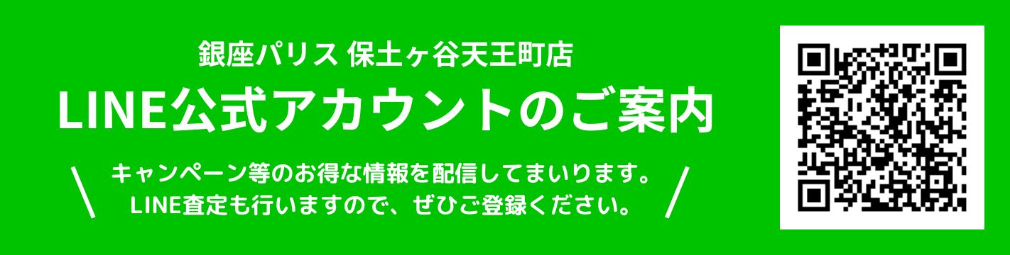 銀座パリス保土ヶ谷天王町店公式ラインアカウントのご案内 キャンペーン等などのお得な情報も配信してまいります。LINE査定も行いますので、ぜひご登録ください。